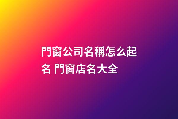 門窗公司名稱怎么起名 門窗店名大全-第1張-公司起名-玄機派